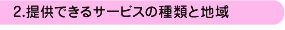 2.�񋟂ł���T�[�r�X�̎�ނƒn��